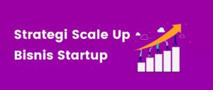 Ketahui Strategi Scale Up Bisnis Startup yang Perlu Diperhatikan