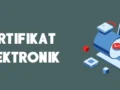 Pengertian Sertifikat Elektronik dan Peran Pentingnya untuk Otentikasi di Era Digital